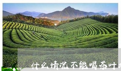 什么情况不能喝茶叶水/2023092261603