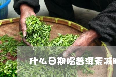 什么日期喝普洱茶减肥/2023080133726