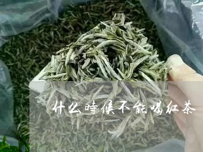 什么时候不能喝红茶/2023042161047