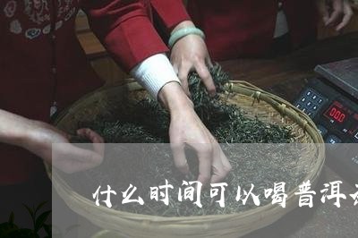 什么时间可以喝普洱茶/2023062159372