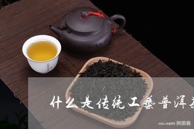 什么是传统工艺普洱茶/2023092871714