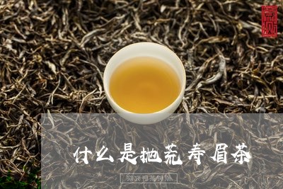 什么是抛荒寿眉茶/2023090893059