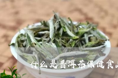 什么是普洱茶保健食品/2023092547270