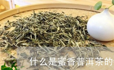 什么是蜜香普洱茶的特点/2023050665067