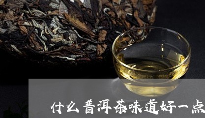 什么普洱茶味道好一点啊/2023082894169