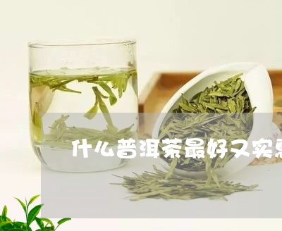 什么普洱茶最好又实惠/2023080187361