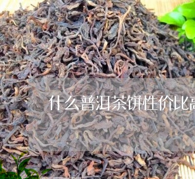 什么普洱茶饼性价比高/2023062564716