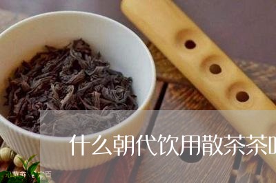 什么朝代饮用散茶茶叶标准的定义/2023060174827