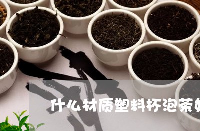 什么材质塑料杯泡茶好/2023071563045