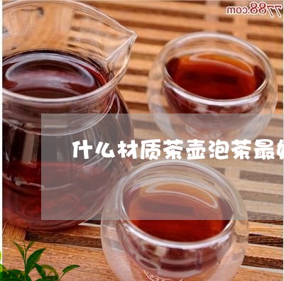 什么材质茶壶泡茶最好/2023060834936