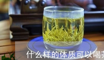 什么样的体质可以喝茶/2023071682836