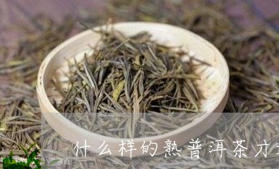 什么样的熟普洱茶才好/2023061774126