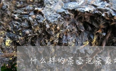 什么样的茶壶泡茶最好/2023071570592