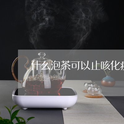 什么泡茶可以止咳化痰/2023071513706