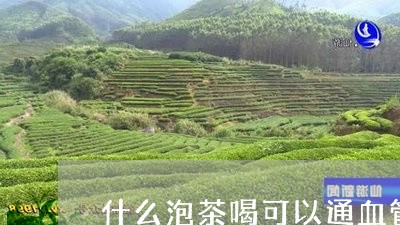 什么泡茶喝可以通血管/2023060893027