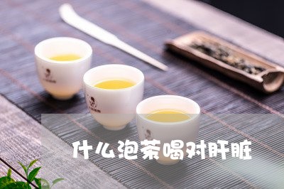 什么泡茶喝对肝脏/2023060856159