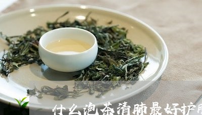 什么泡茶清肺最好护肝养肺喝什么茶/2023060457118