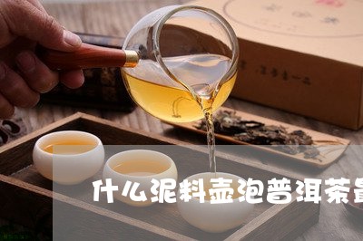 什么泥料壶泡普洱茶最好/2023110127150