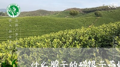 什么牌子的碎银子茶好/2023060926261