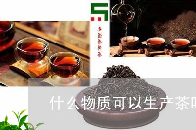 什么物质可以生产茶叶/2023061192615