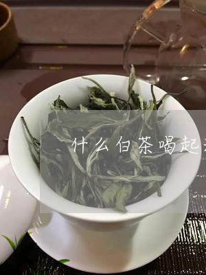 什么白茶喝起来有点甜甜的味道/2023111480804