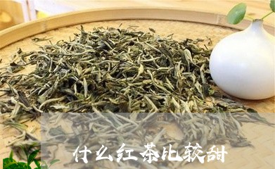 什么红茶比较甜/2023042949261