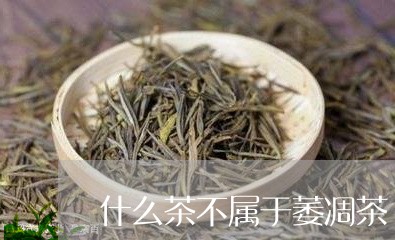 什么茶不属于萎凋茶/2023042184140