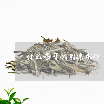 什么茶可以用凉水冲/2023042122705