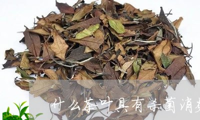 什么茶叶具有杀菌消炎的作用/2023052744037