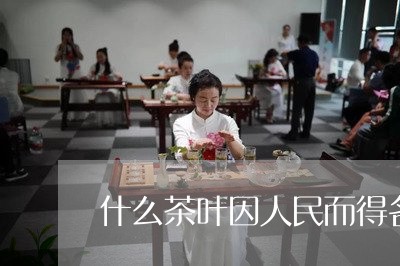 什么茶叶因人民而得名/2023092241481