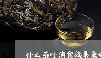 什么茶叶消食效果最好/2023092216259