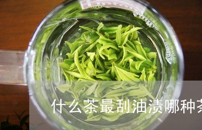 什么茶最刮油渍哪种茶刮油效果好/2023060227150