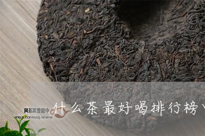 什么茶最好喝排行榜中国十大名茶/2023060282747