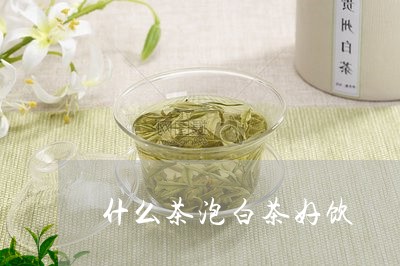 什么茶泡白茶好饮/2023061593937