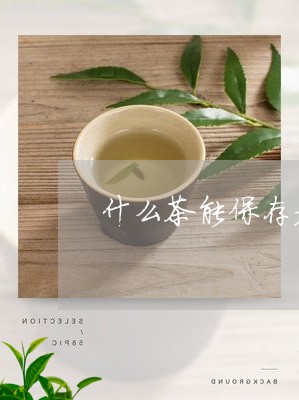 什么茶能保存老白茶/2023081243937