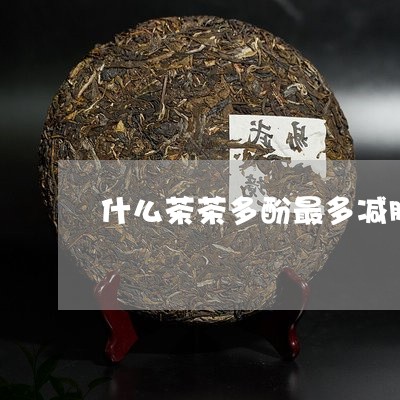 什么茶茶多酚最多减肥/2023071486147