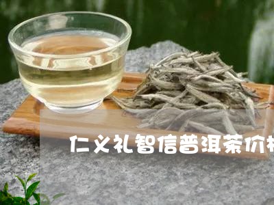 仁义礼智信普洱茶价格/2023100527272