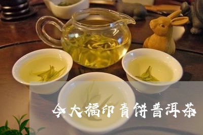 今大福印青饼普洱茶/2023120536350