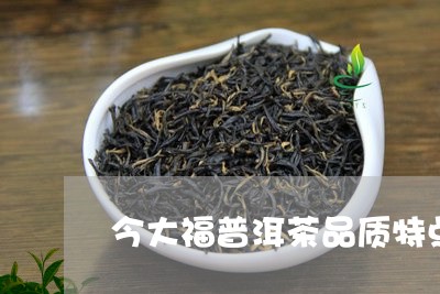 今大福普洱茶品质特点/2023062244926