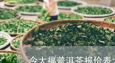 今大福普洱茶报价表大全/2023120740682