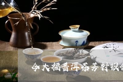 今大福普洱茶芳村报价/2023082758483