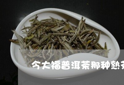 今大福普洱茶那种熟茶/2023073131694