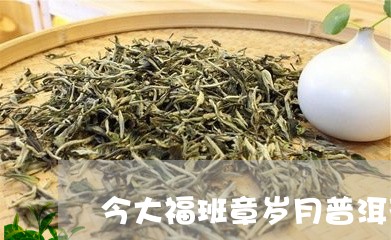 今大福班章岁月普洱茶/2023092713939