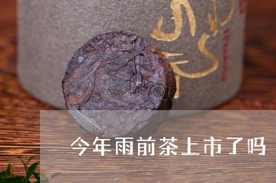 今年雨前茶上市了吗/2023042150725