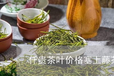 仟贵茶叶价格塞上藤茶/2023071680503