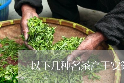 以下几种名茶产于安徽的是/2023051147247