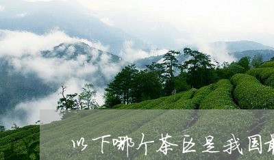 以下哪个茶区是我国最古老的茶区/2023060204047