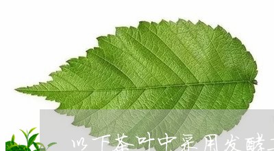 以下茶叶中采用发酵工艺处理过的是/2023060466383