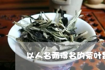 以人名而得名的茶叶是什么茶叶/2023053159615