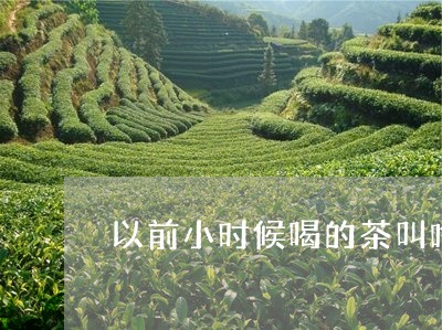 以前小时候喝的茶叫啥/2023060858525